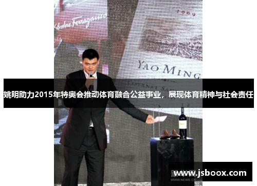 姚明助力2015年特奥会推动体育融合公益事业，展现体育精神与社会责任