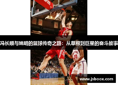 冯长顺与姚明的篮球传奇之路：从草根到巨星的奋斗故事