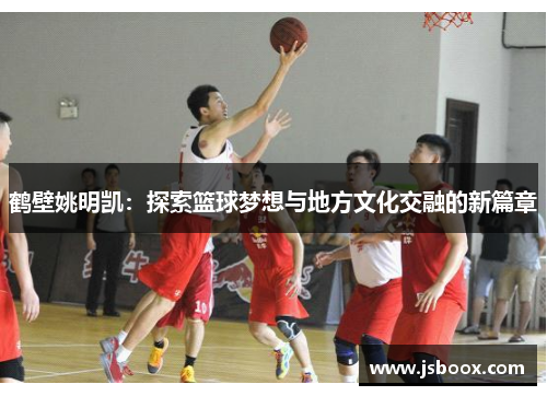 鹤壁姚明凯：探索篮球梦想与地方文化交融的新篇章