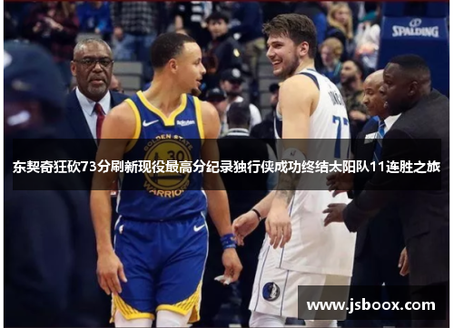 东契奇狂砍73分刷新现役最高分纪录独行侠成功终结太阳队11连胜之旅