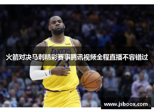 火箭对决马刺精彩赛事腾讯视频全程直播不容错过