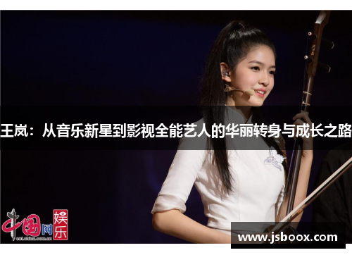 王岚：从音乐新星到影视全能艺人的华丽转身与成长之路